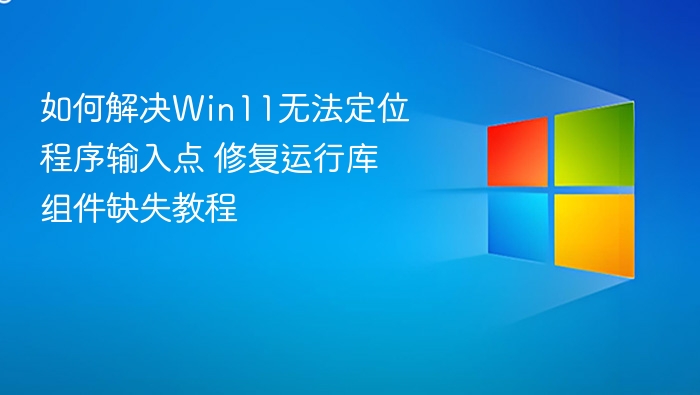 如何解决Win11无法定位程序输入点 修复运行库组件缺失教程