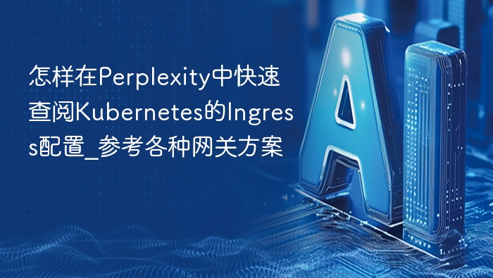 怎样在Perplexity中快速查阅Kubernetes的Ingress配置_参考各种网关方案