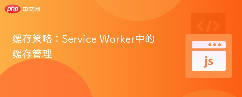 ServiceWorker缓存技巧全解析