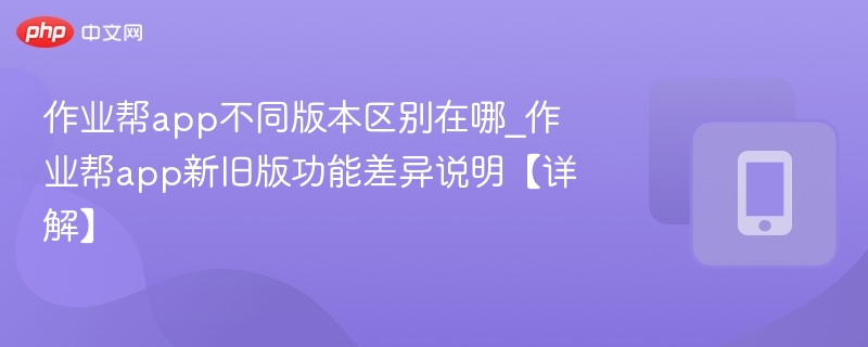 作业帮app不同版本区别在哪_作业帮app新旧版功能差异说明【详解】
