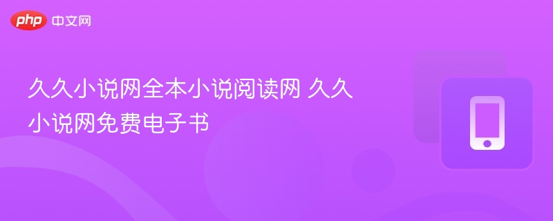 久久小说网全本小说阅读网 久久小说网免费电子书
