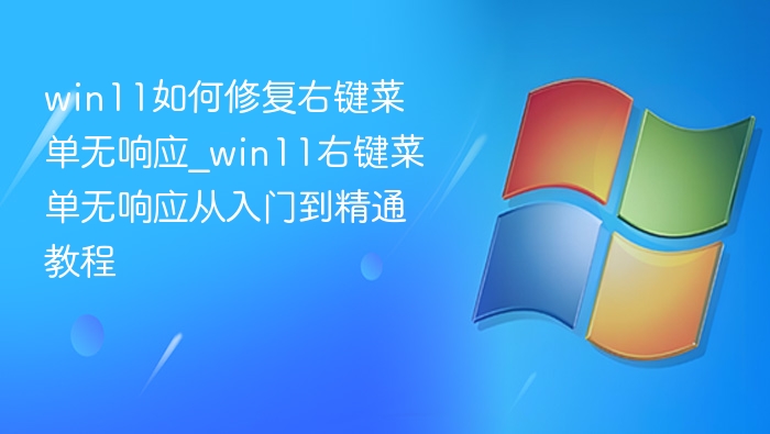 win11如何修复右键菜单无响应_win11右键菜单无响应从入门到精通教程