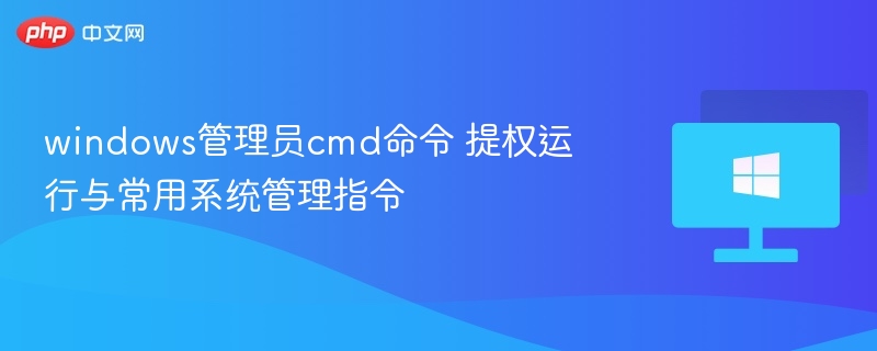 Windows管理员CMD提权技巧与命令大全