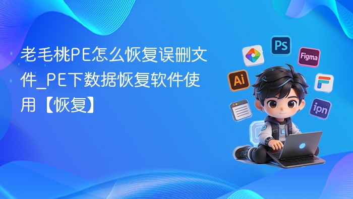 老毛桃PE怎么恢复误删文件_PE下数据恢复软件使用【恢复】