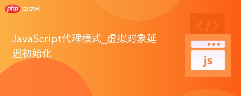 JavaScript代理模式_虚拟对象延迟初始化