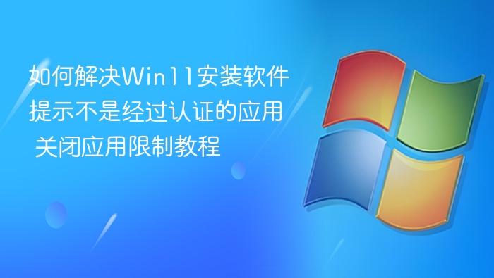 Win11禁止未认证应用？关闭限制教程