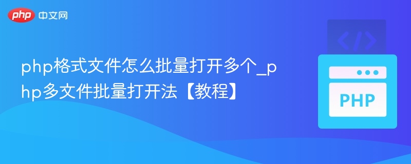PHP文件批量打开技巧与方法详解