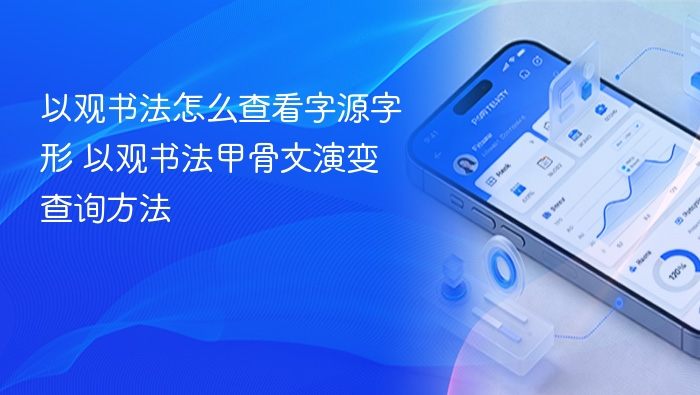 以观书法怎么查看字源字形 以观书法甲骨文演变查询方法