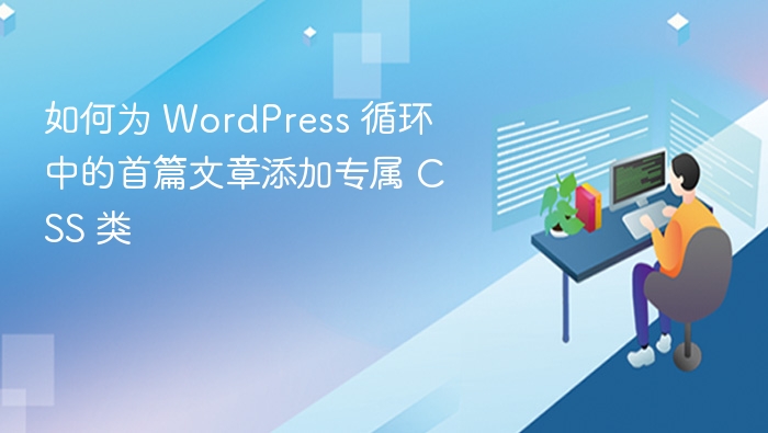 如何为 WordPress 循环中的首篇文章添加专属 CSS 类
