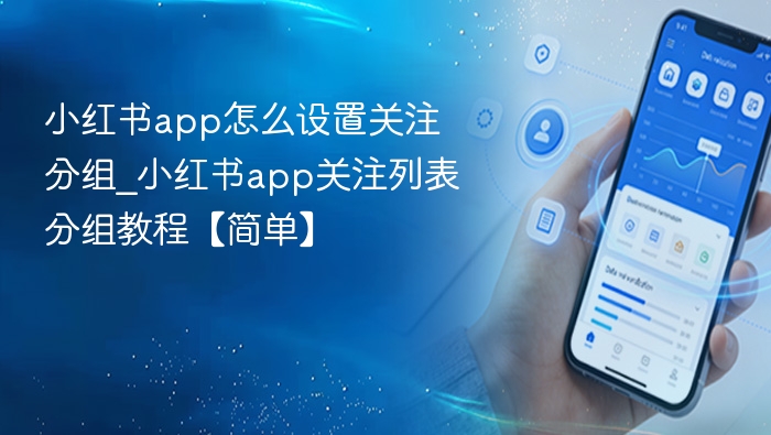 小红书app怎么设置关注分组_小红书app关注列表分组教程【简单】