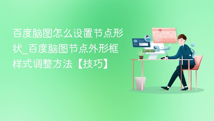 百度脑图怎么设置节点形状_百度脑图节点外形框样式调整方法【技巧】