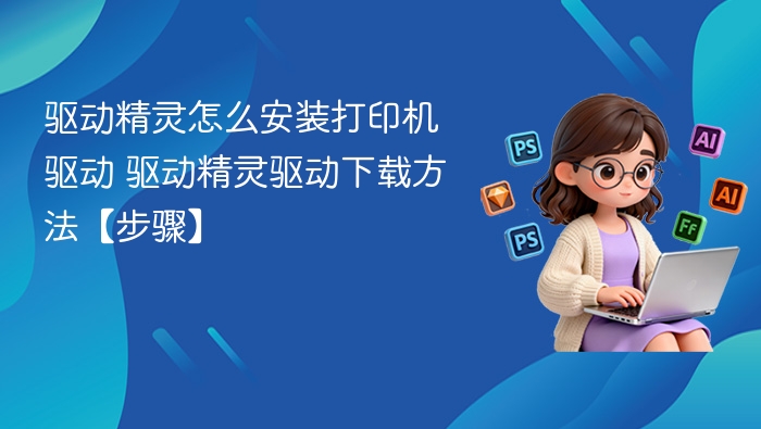 驱动精灵怎么安装打印机驱动 驱动精灵驱动下载方法【步骤】