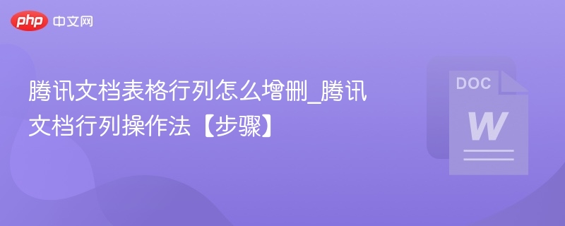 腾讯文档表格行列怎么增删_腾讯文档行列操作法【步骤】