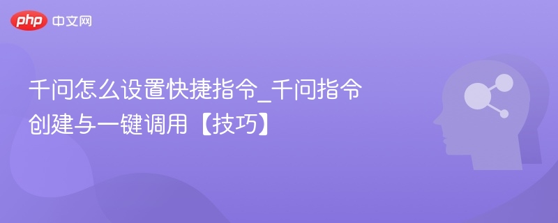 千问怎么设置快捷指令_千问指令创建与一键调用【技巧】