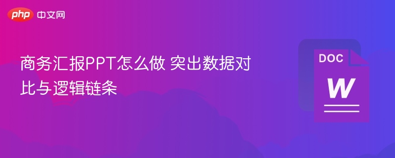 商务汇报PPT怎么做 突出数据对比与逻辑链条