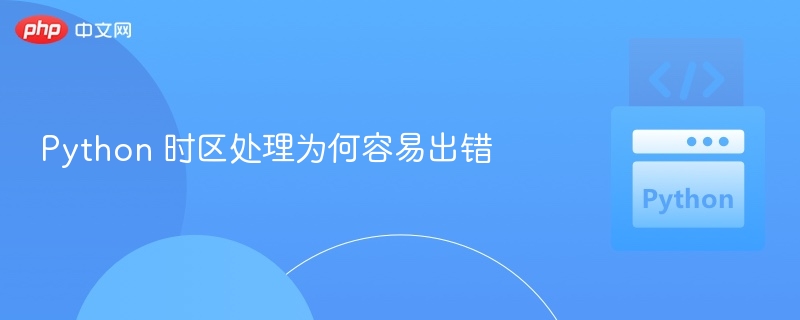 Python 时区处理为何容易出错