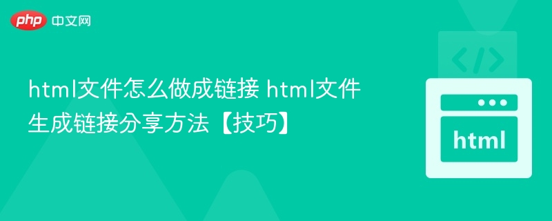 html文件怎么做成链接 html文件生成链接分享方法【技巧】