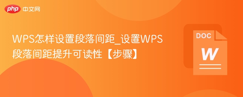 WPS怎样设置段落间距_设置WPS段落间距提升可读性【步骤】