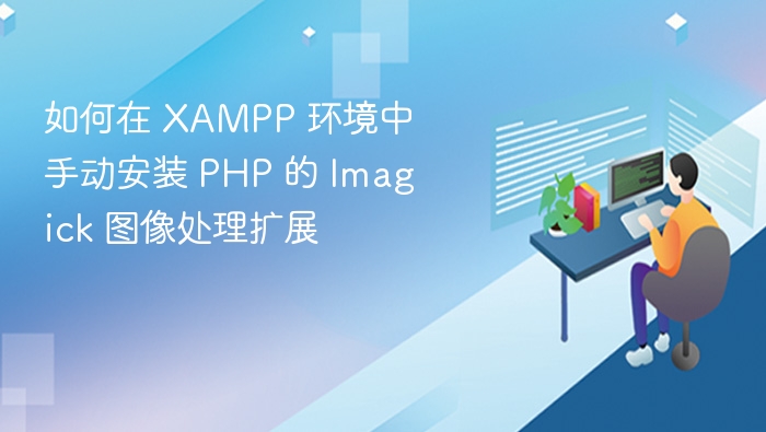 如何在 XAMPP 环境中手动安装 PHP 的 Imagick 图像处理扩展