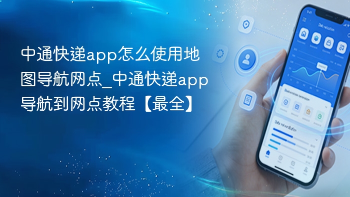 中通快递app怎么使用地图导航网点_中通快递app导航到网点教程【最全】