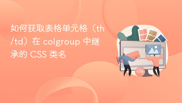 如何获取表格单元格（th/td）在 colgroup 中继承的 CSS 类名

