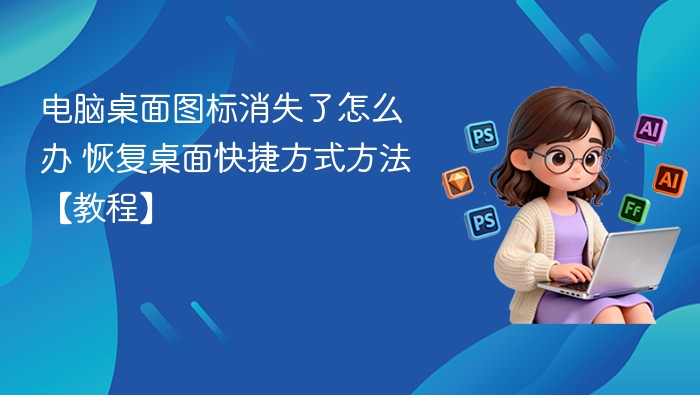电脑桌面图标消失了怎么办 恢复桌面快捷方式方法【教程】