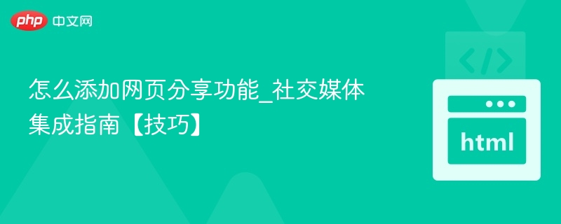 怎么添加网页分享功能_社交媒体集成指南【技巧】