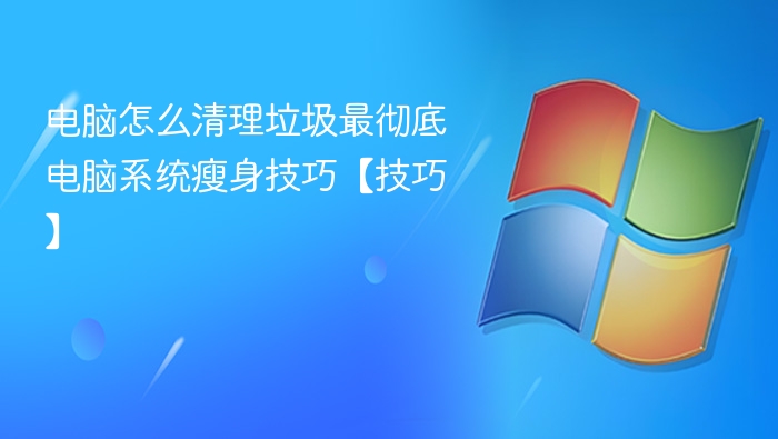 电脑怎么清理垃圾最彻底 电脑系统瘦身技巧【技巧】