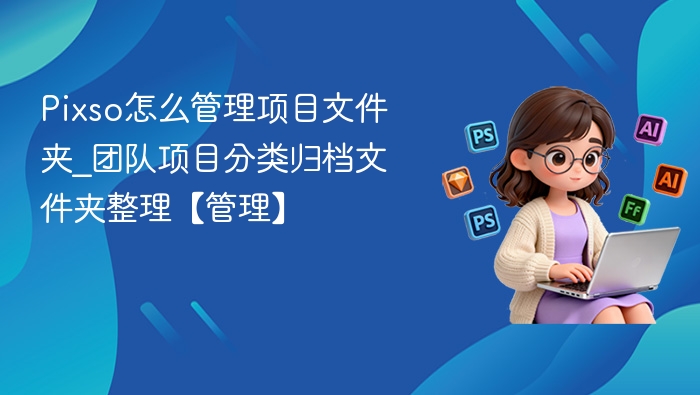 Pixso怎么管理项目文件夹_团队项目分类归档文件夹整理【管理】