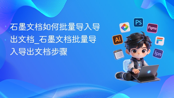 石墨文档如何批量导入导出文档_石墨文档批量导入导出文档步骤