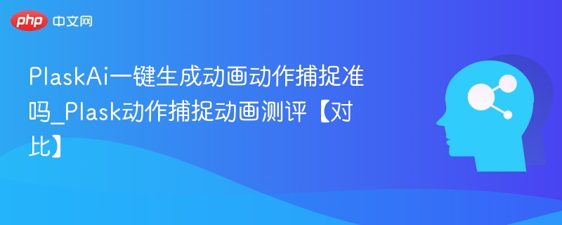 PlaskAi一键生成动画动作捕捉准吗_Plask动作捕捉动画测评【对比】