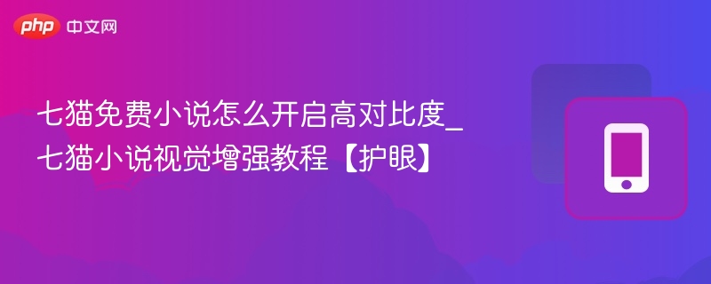 七猫免费小说怎么开启高对比度_七猫小说视觉增强教程【护眼】