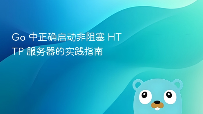 Go 中正确启动非阻塞 HTTP 服务器的实践指南
