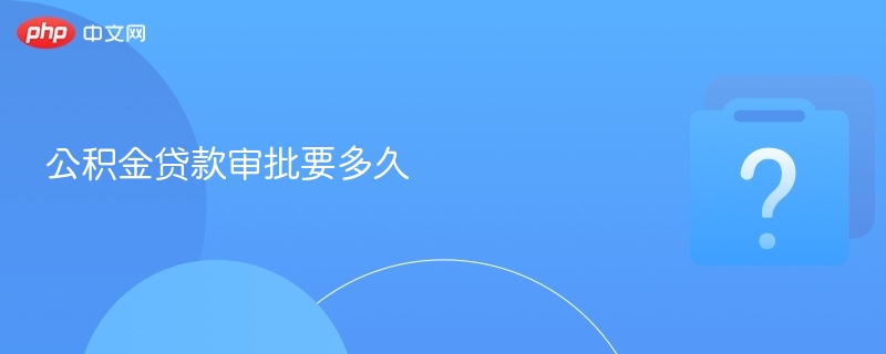 公积金贷款审批要多久