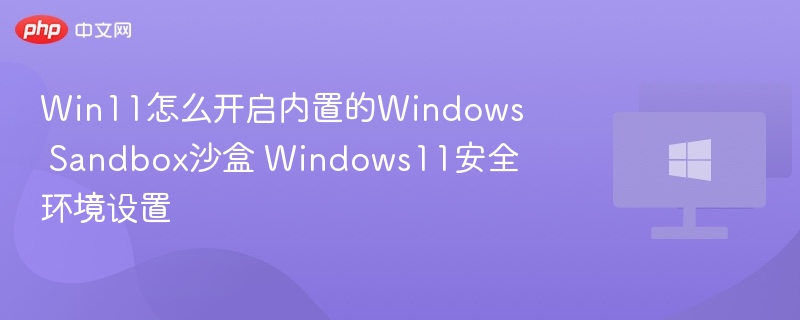 Win11怎么开启内置的Windows Sandbox沙盒 Windows11安全环境设置
