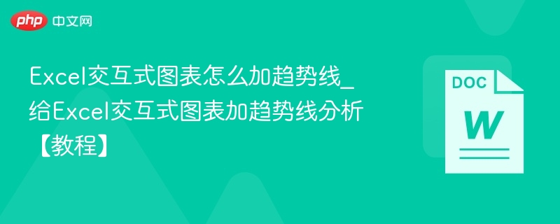 Excel交互式图表怎么加趋势线_给Excel交互式图表加趋势线分析【教程】
