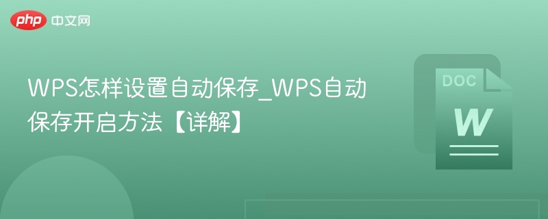 WPS怎样设置自动保存_WPS自动保存开启方法【详解】