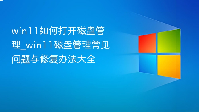 win11如何打开磁盘管理_win11磁盘管理常见问题与修复办法大全