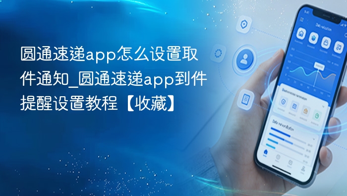 圆通速递app怎么设置取件通知_圆通速递app到件提醒设置教程【收藏】
