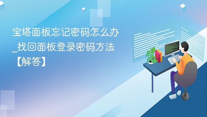 宝塔面板忘记密码怎么办_找回面板登录密码方法【解答】