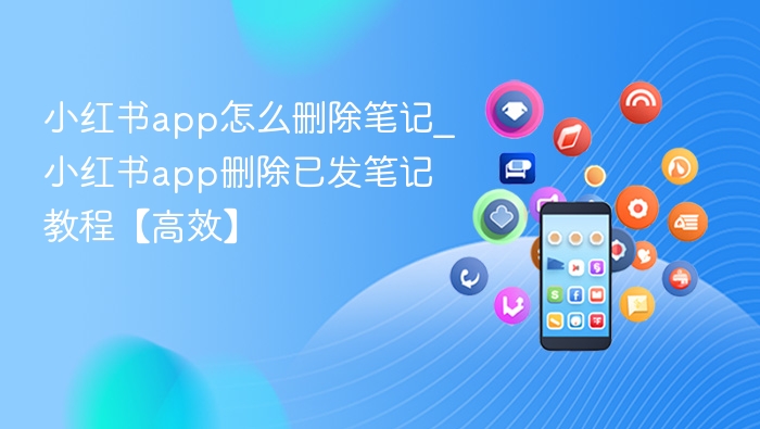 小红书app怎么删除笔记_小红书app删除已发笔记教程【高效】