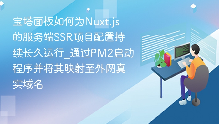 宝塔面板如何为Nuxt.js的服务端SSR项目配置持续长久运行_通过PM2启动程序并将其映射至外网真实域名