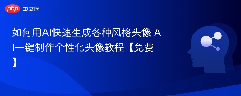 如何用AI快速生成各种风格头像 AI一键制作个性化头像教程【免费】