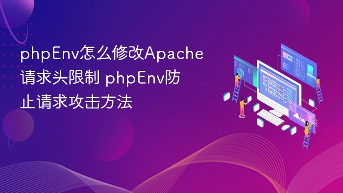 phpEnv怎么修改Apache请求头限制 phpEnv防止请求攻击方法