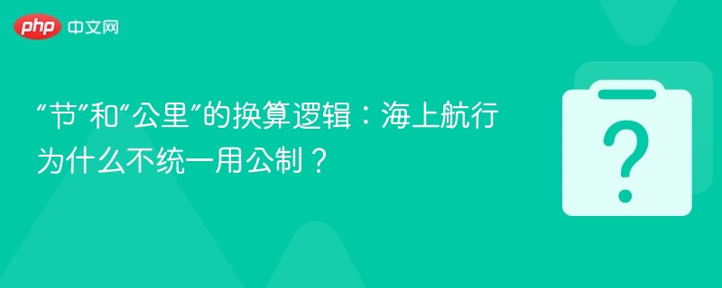 “节”和“公里”的换算逻辑：海上航行为什么不统一用公制？