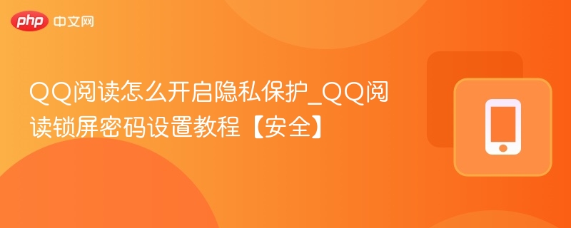 QQ阅读怎么开启隐私保护_QQ阅读锁屏密码设置教程【安全】