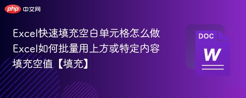 Excel快速填充空白单元格怎么做 Excel如何批量用上方或特定内容填充空值【填充】