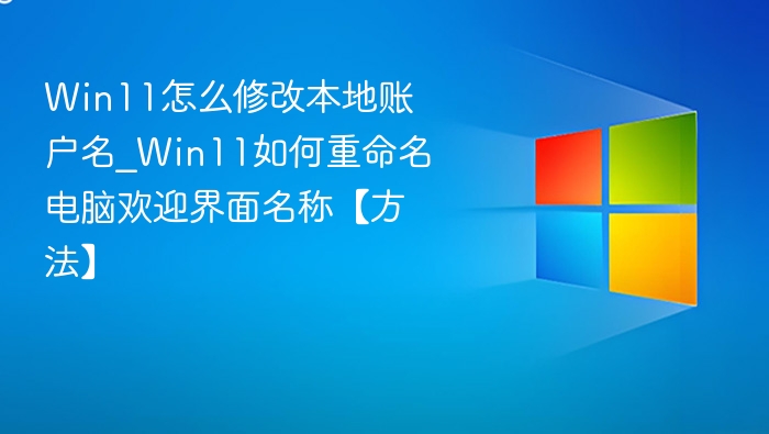 Win11怎么修改本地账户名_Win11如何重命名电脑欢迎界面名称【方法】
