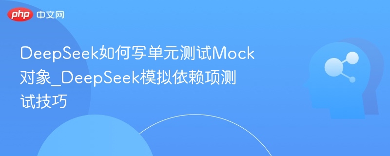 DeepSeek如何写单元测试Mock对象_DeepSeek模拟依赖项测试技巧