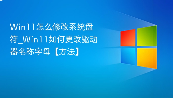 Win11怎么修改系统盘符_Win11如何更改驱动器名称字母【方法】